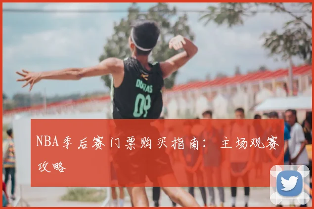 NBA季后赛门票购买指南：主场观赛攻略