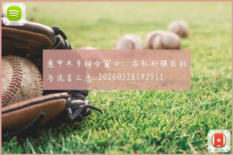 意甲冬季转会窗口：各队补强目标与流言汇总_20260528192911