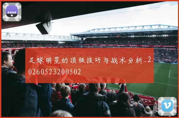 足球明星的顶级技巧与战术分析_20260523200502