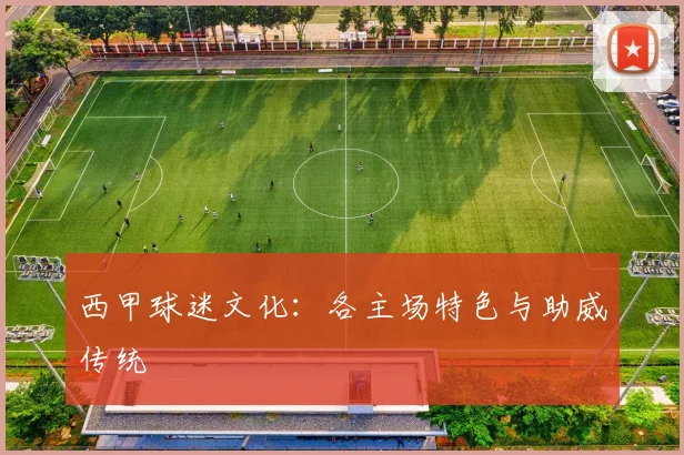 西甲球迷文化：各主场特色与助威传统
