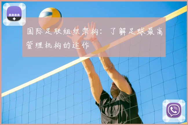 国际足联组织架构：了解足球最高管理机构的运作
