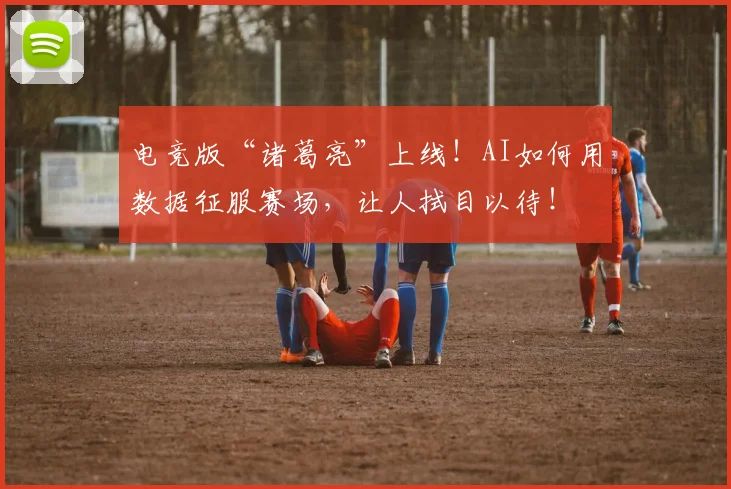 电竞版“诸葛亮”上线！AI如何用数据征服赛场，让人拭目以待！
