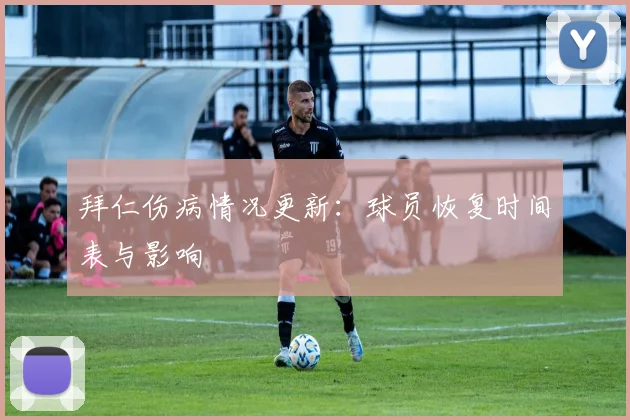 拜仁伤病情况更新：球员恢复时间表与影响