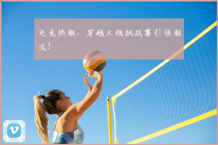 电竞热潮,穿越火线挑战赛引领潮流!