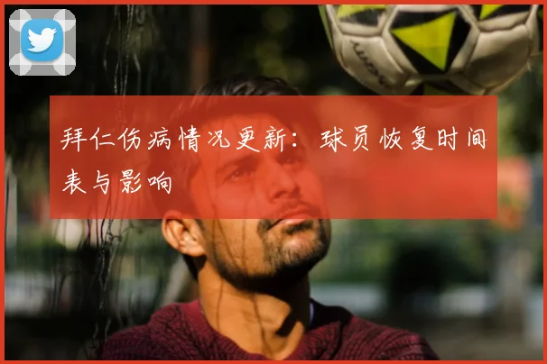 拜仁伤病情况更新：球员恢复时间表与影响
