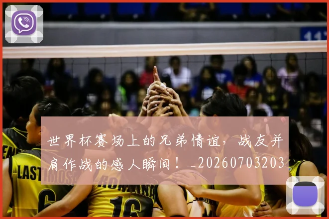 世界杯赛场上的兄弟情谊，战友并肩作战的感人瞬间！_20260703203843