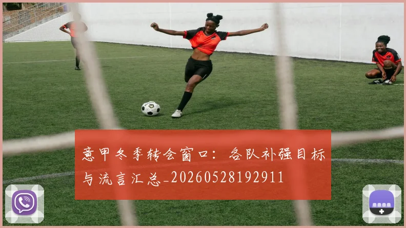 意甲冬季转会窗口：各队补强目标与流言汇总_20260528192911