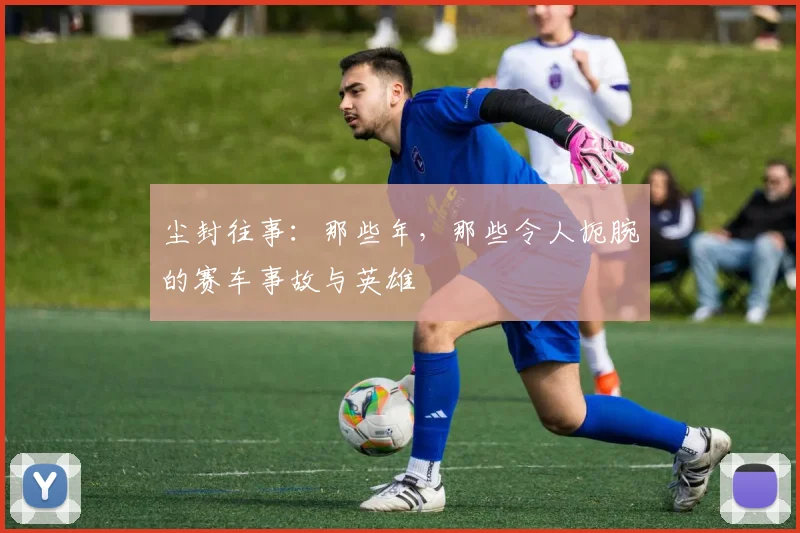 尘封往事：那些年，那些令人扼腕的赛车事故与英雄