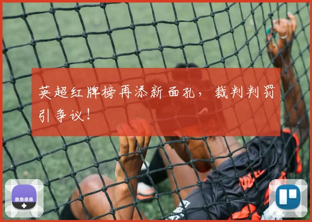 英超红牌榜再添新面孔，裁判判罚引争议！