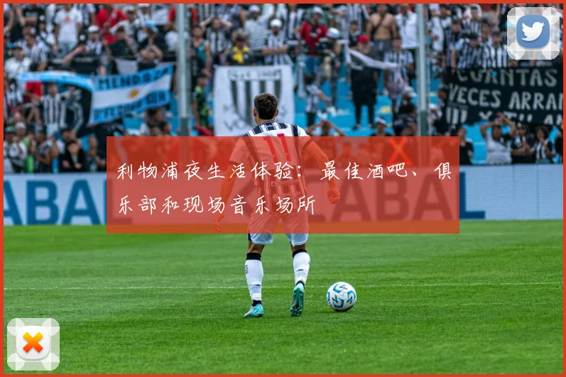 利物浦夜生活体验:最佳酒吧、俱乐部和现场音乐场所
