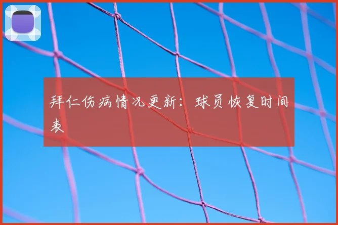 拜仁伤病情况更新:球员恢复时间表
