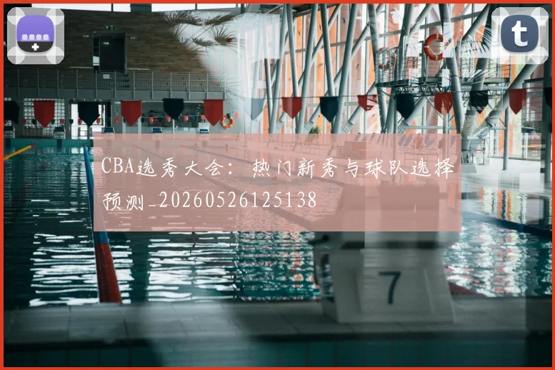 CBA选秀大会：热门新秀与球队选择预测_20260526125138