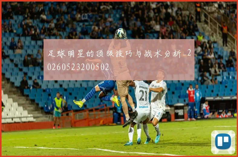 足球明星的顶级技巧与战术分析_20260523200502