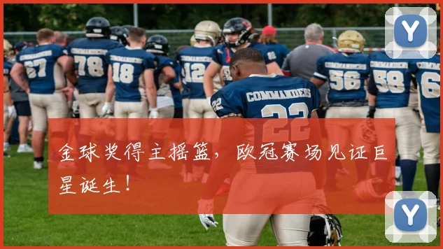 金球奖得主摇篮，欧冠赛场见证巨星诞生！