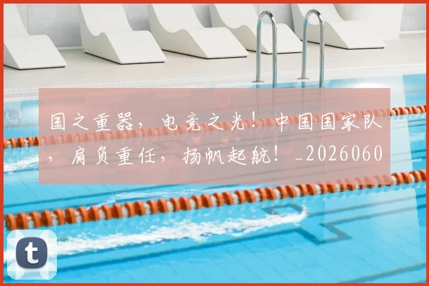国之重器,电竞之光!中国国家队,肩负重任,扬帆起航!_20260604144310_20260707013302