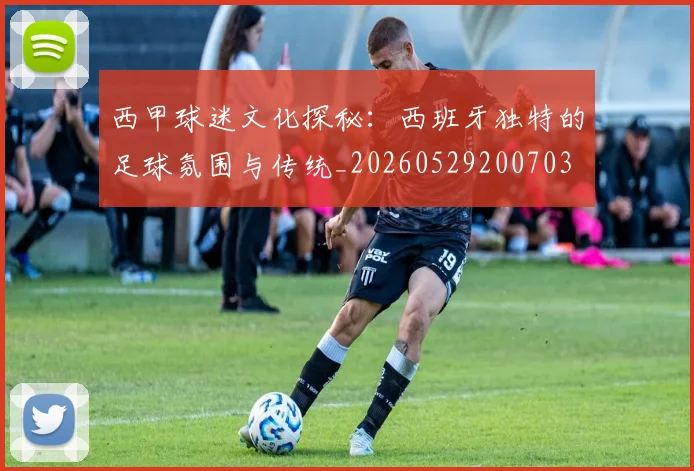 西甲球迷文化探秘:西班牙独特的足球氛围与传统_20260529200703