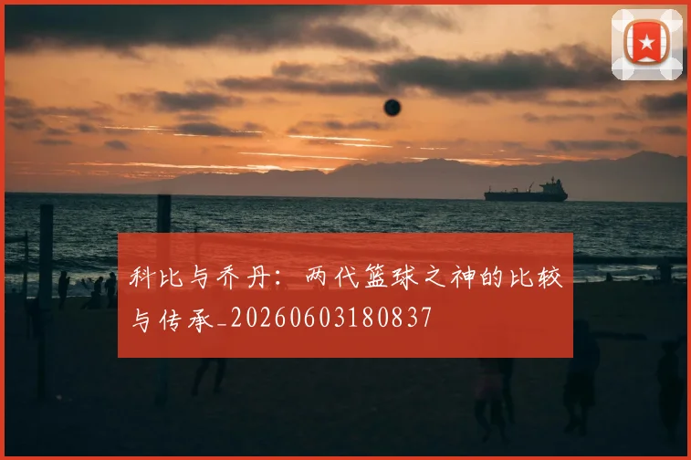 科比与乔丹：两代篮球之神的比较与传承_20260603180837