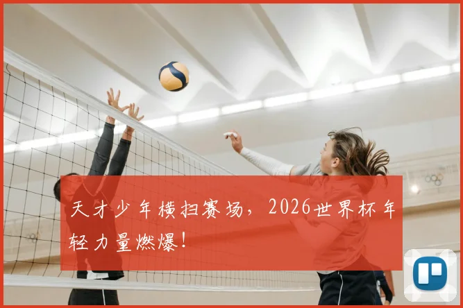 天才少年横扫赛场，2026世界杯年轻力量燃爆！