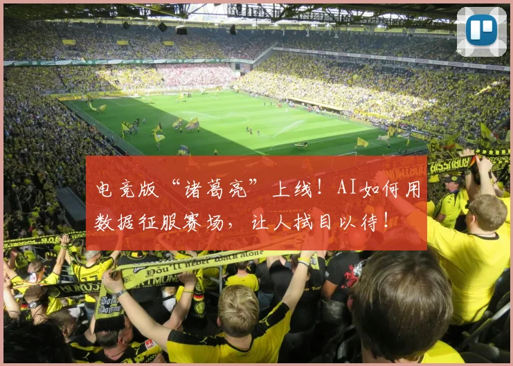 电竞版“诸葛亮”上线！AI如何用数据征服赛场，让人拭目以待！