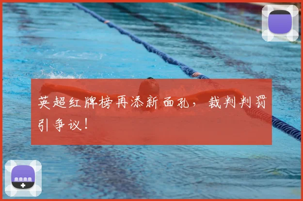 英超红牌榜再添新面孔，裁判判罚引争议！